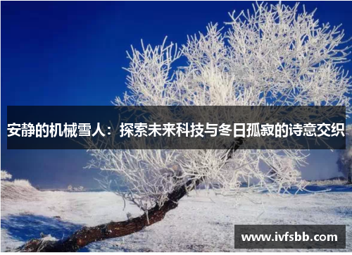 安静的机械雪人：探索未来科技与冬日孤寂的诗意交织