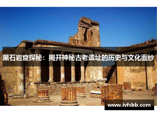 黑石岩窟探秘：揭开神秘古老遗址的历史与文化面纱