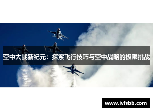 空中大战新纪元：探索飞行技巧与空中战略的极限挑战